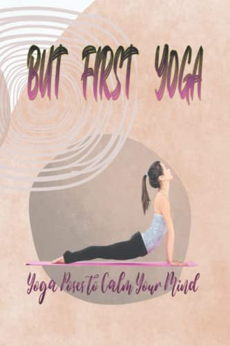 BUT FIRST YOGA: Yoga Poses to Calm Your Mind | Personal Yoga Notebook Journal | Tracker for lessons | Yoga practices | Ideal for Yoga Lovers.