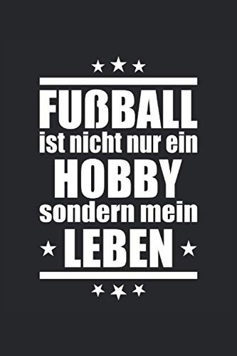 Fußball ist nicht nur ein Hobby sondern mein Leben: Fußball ist nicht nur ein Hobby sondern mein Leben Fußball Notizbuch, Planer oder Tagebuch für die Hobby Fußballerin und Fußballer.