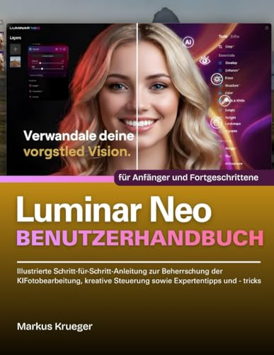 Luminar Neo Benutzerhandbuch: Illustrierte Schritt-für-Schritt-Anleitung zur Beherrschung der KIFotobearbeitung, kreative Steuerung sowie Expertentipps und - tricks | für Anfänger und Fortgeschrittene