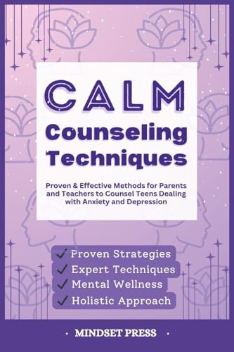 Calm Counseling Techniques: Proven Techniques for Parents and Teachers to Counsel Teens with Anxiety and Depression (15-Minute Focus: Effective Strategies for Educators and Counselors)