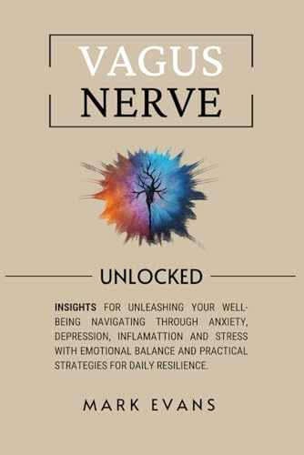 Vagus Nerve: Unlocked – Insights for unleashing your well-being navigating through anxiety, depression, inflamattion and stress with emotional balance and practical strategies for daily resilience