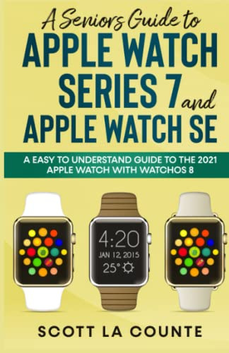 A Senior’s Guide to Apple Watch Series 7 and Apple Watch SE: An Easy to Understand Guide to the 2021 Apple Watch with watchOS 8