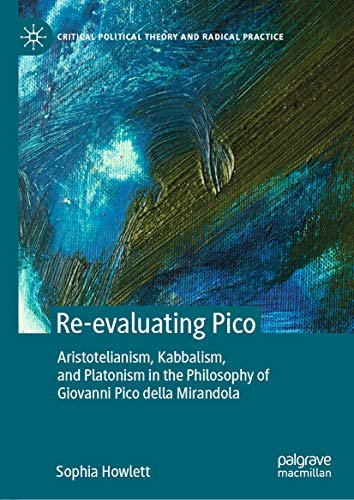 Re-evaluating Pico: Aristotelianism, Kabbalism, and Platonism in the Philosophy of Giovanni Pico della Mirandola (Critical Political Theory and Radical Practice) (English Edition)