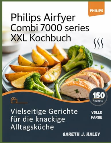 Philips Airfryer Combi 7000 Series XXL Kochbuch: Vielseitige Gerichte für die knackige Alltagsküche