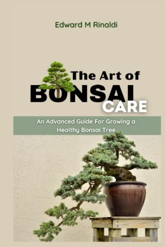 The Art of Bonsai Care: An Advanced Guide For Growing a Healthy Bonsai Tree (Bonsai Mastery Series)