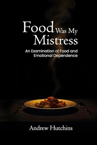 FOOD WAS MY MISTRESS: AN EXAMINATION OF FOOD AND EMOTIONAL DEPENDENCE
