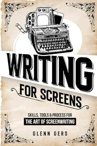 Writing For Screens: Skills, Tools & Process for the Art Of Screenwriting