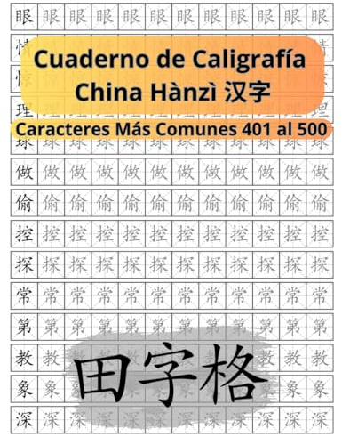 Cuaderno de Caligrafía de los Caracteres Chinos Tiánzìgé 田字格: Caracteres Chinos Más Comunes Hànzì 汉字 401 al 500 (Libros para Aprender el Idioma Chino Mandarín)
