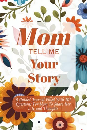 Mom Tell Me Your Story: A Guided Journal Filled With 101 Questions For Mom To Share Her Life and Thoughts | Perfect Gift for Birthdays, Christmas and Mothers Day
