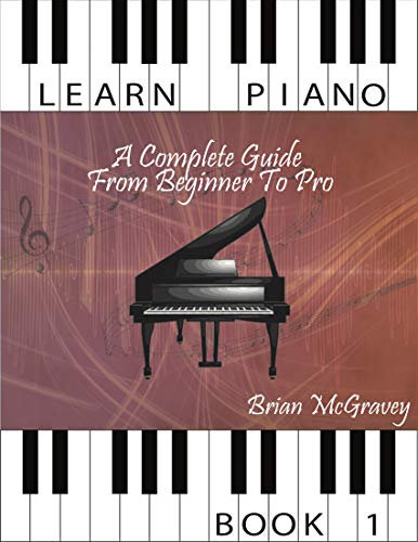 Learn Piano: A Complete Guide from Beginner to Pro Book 1 (Learn Piano A Complete Guide from Beginner to Pro) (English Edition)