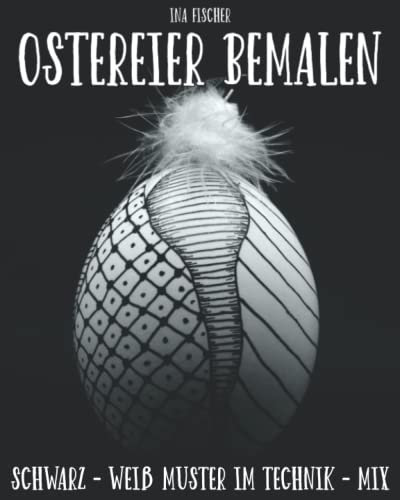 Ostereier bemalen: Das Ostereier bemalen Buch mit Schwarz - Weiß Mustern im Technik - Mix aus Zentangle, geometrischen und historischen Ornamenten und Schritt für Schritt Anleitungen