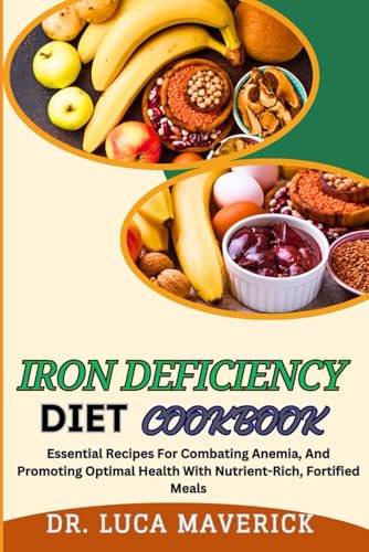 IRON DEFICIENCY DIET COOKBOOK: Essential Recipes For Combating Anemia, And Promoting Optimal Health With Nutrient-Rich, Fortified Meals