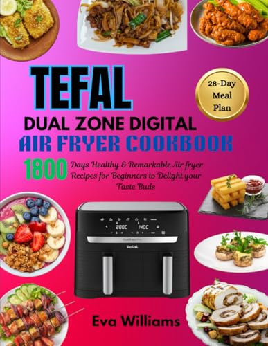 Tefal Dual Zone Digital Air fryer Cookbook: 1800 Days Healthy & Remarkable Air fryer Recipes for Beginners to Delight your Taste Buds. Including 28-Day Meal Plan