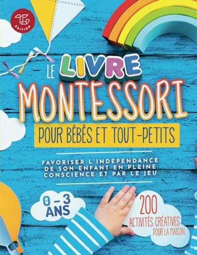 Le Livre Montessori pour bébés et tout-petits: 200 activités créatives pour la maison - Favoriser l'indépendance de son enfant en pleine conscience et par le jeu