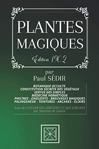 PLANTES MAGIQUES: Botanique Occulte - Constitution Secrète des Végétaux - Vertus des Simples - Médecine Hermétique - Philtres - Onguents - Breuvages ... de l'Atelier des Sorcières et des Sorciers