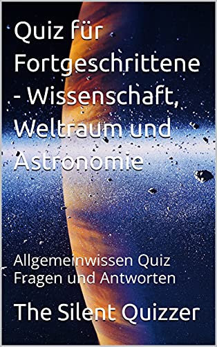 Quiz für Fortgeschrittene - Wissenschaft, Weltraum und Astronomie: Allgemeinwissen Quiz Fragen und Antworten (Fortgeschrittenes Quizzing)