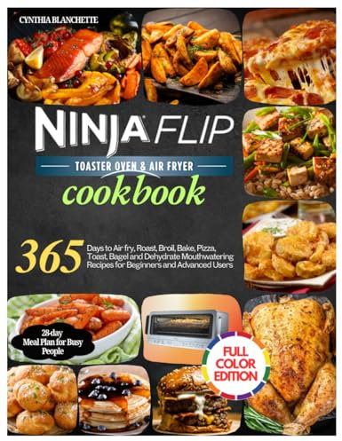 Ninja Flip Toaster Oven & Air Fryer Cookbook: 365 Days to Air fry, Roast, Broil, Bake, Pizza, Toast, Bagel and Dehydrate Mouthwatering Recipes for ... Including a 28-day Meal Plan for Busy People.