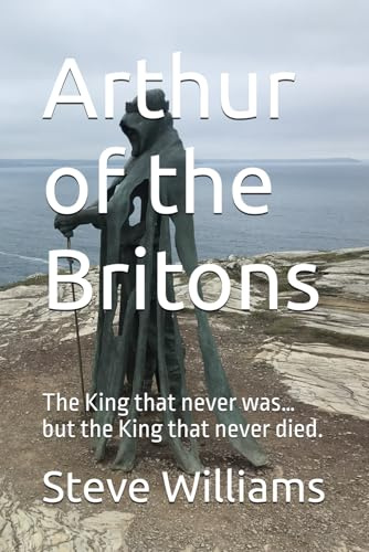 Arthur of the Britons: The King that never was… but the King that never died.