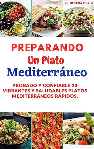 Preparando Un Plato Mediterráneo: Probado y confiable 20 vibrantes y saludables platos mediterráneos rápidos.