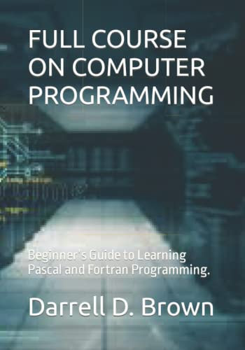 FULL COURSE ON COMPUTER PROGRAMMING: Beginner’s Guide to Learning Pascal and Fortran Programming.