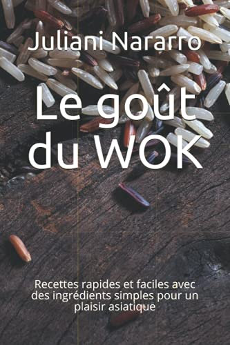 Le goût du WOK: Recettes rapides et faciles avec des ingrédients simples pour un plaisir asiatique