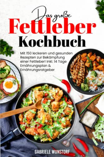 Das große Fettleber Kochbuch: Mit 150 leckeren und gesunden Rezepten für das Kochen zur Bekämpfung einer Fettleber! Inkl. 14 Tage Ernährungsplan & Ernährungsratgeber