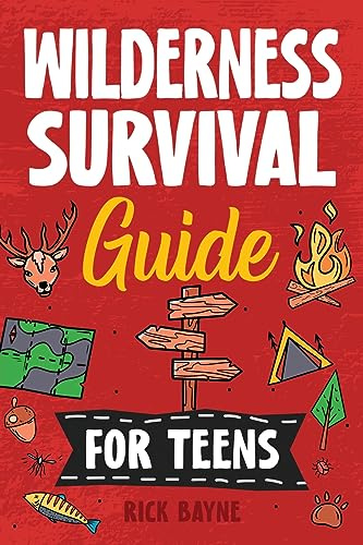 Wilderness Survival Guide for Teens: How to Build a Fire, Perform First Aid, Build Shelter, Forage for Food, Find Water, Manage Wildlife Encounters, and Many Other Important Skills!