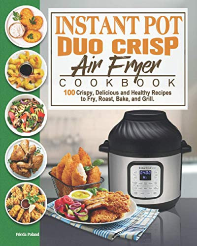 Instant Pot Duo Crisp Air Fryer Cookbook: 100 Crispy, Delicious and Healthy Recipes to Fry, Roast, Bake, and Grill.