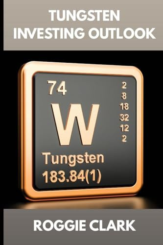 Tungsten Investing Outlook: Why Tungsten Is Gaining Value and How To Invest for the Future (The Metal Investor Outlook: Emerging Metal Markets)