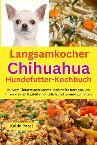 Langsamkocher Chihuahua-Hundefutter-Kochbuch: 50 vom Tierarzt anerkannte, nahrhafte Rezepte, um Ihren kleinen Begleiter glücklich und gesund zu halten