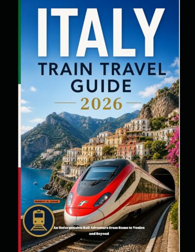 ITALY TRAIN TRAVEL GUIDE 2026: An Unforgettable Rail Adventure from Rome to Venice and Beyond (The Train Traveler Series)