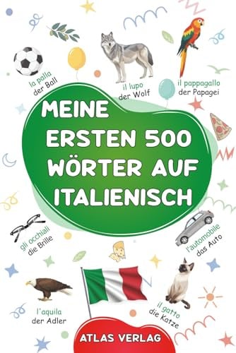 Meine ersten 500 Wörter auf Italienisch: Ein zweisprachiges Italienisch-Deutsches Bilderwörterbuch – Mein erstes zweisprachiges Bilderbuch zu ... Anfänger zu lernen - Die häufigsten Wörter