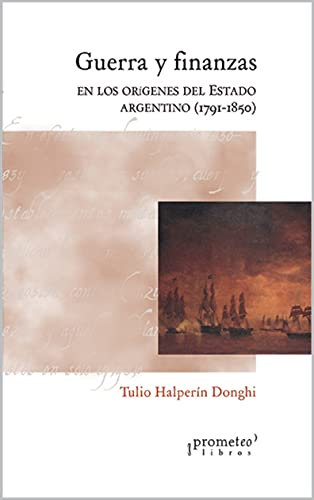 Guerra y finanzas: En los orígenes del Estado argentino (1791-1850) (HISTORIA Y POLITICA ARGENTINA VII nº 1)