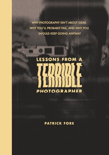 Lessons from a Terrible Photographer: Why Photography Isn’t About Gear, Why You’ll Probably Fail, and Why You Should Keep Going Anyway