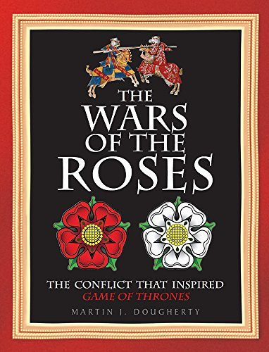 The War of the Roses: The Struggle That Inspired George R R Martin's Game of Thrones by Martin J. Dougherty (28-Apr-2015) Hardcover
