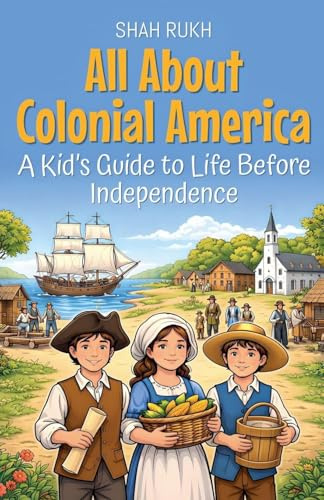 All About Colonial America: A Kid's Guide to Life Before Independence (USA Knowledge Books for Kids, Band 8)