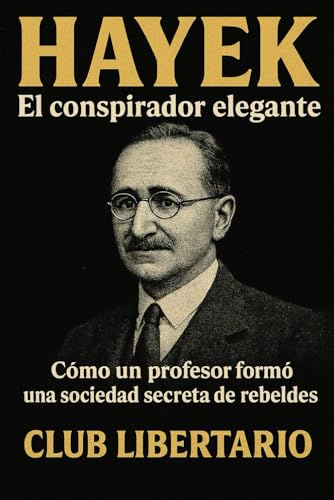 Hayek: El conspirador elegante: Cómo un profesor formó una sociedad secreta de rebeldes (Underground Libertario, Band 4)