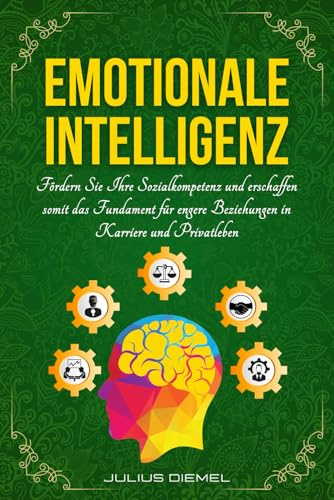 EMOTIONALE INTELLIGENZ: Sozialkompetenz & Selbstreflexion entfalten | Empathie, Achtsamkeit & Resilienz stärken | Positives Mindset & Disziplin fördern | Inkl. praktische Übungen für den Alltag
