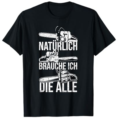Natürlich brauche ich die alle Kettensäge Motorsäge T-Shirt