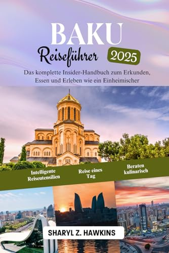 BAKU Reiseführer 2025: Das komplette Insider-Handbuch zum Erkunden, Essen und Erleben wie ein Einheimischer