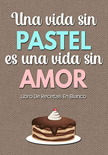 Libro De Recetas En Blanco: Libreta De Cocina Personalizado Para Escribir Hasta 125 Recetas y Notas Paginas Decoradas Para Anotar Tus Propios y Favoritas Platos (Una Vida Sin Pastel)