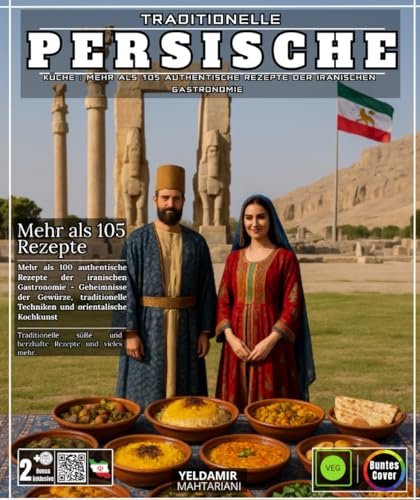 Traditionelle persische Küche: Mehr als 105 authentische Rezepte der iranischen Gastronomie - Geheimnisse der Gewürze, traditionelle Techniken und orientalische Kochkunst