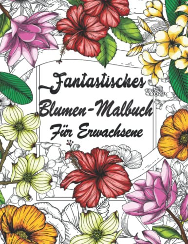 Fantastisches blumen-malbuch für erwachsene: 50 wunderschöne Blumen- und Garten Malbücher zum Ausmalen zum Stressabbau. Entspannendes Blumen-Malbuch für Frauen.