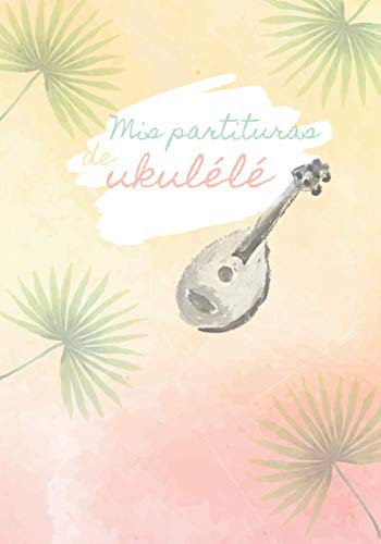 Mis Partituras de Ukulele: Libro para apuntar los acordes de Ukulele (140 páginas) - 7 x 10 in - Cuaderno de música para Ukelele (acordes de ukelele, ... - Perfecto para aprender, escribir y estudiar