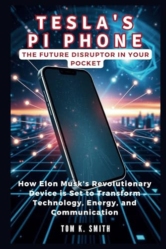 Tesla's PI Phone: The Future Disruptor in Your Pocket: How Elon Musk's Revolutionary Device is Set to Transform Technology, Energy, and Communication (Gadget Reviews, Guide etc..)