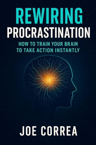 Rewiring Procrastination: How to Train Your Brain to Take Action Instantly (The Success Brain, Band 6)