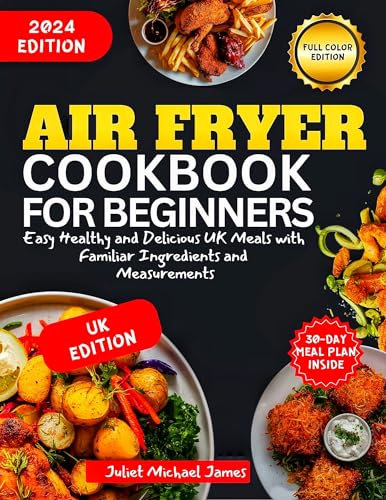 Air Fryer Cookbook for Beginners 2024: Easy Healthy and Delicious UK Meals with Familiar Ingredients and Measurements