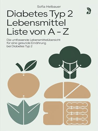 Diabetes Typ 2 Lebensmittel Liste von A - Z: Die umfassende Lebensmittelübersicht für eine gesunde Ernährung bei Diabetes Typ 2