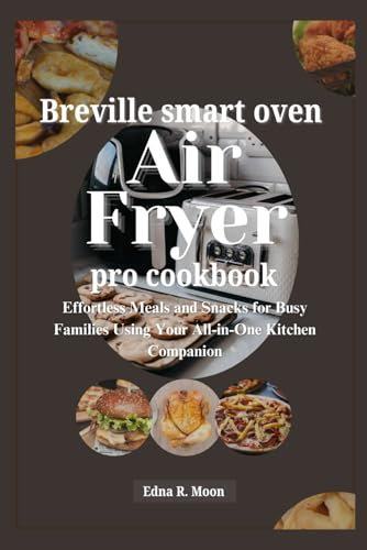 Breville Smart Oven Air Fryer Pro Cookbook: Effortless Meals and Snacks for Busy Families Using Your All-in-One Kitchen Companion
