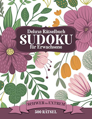 Deluxe Rätselbuch Sudoku für Erwachsene - 500 Rätsel - schwer bis extrem: Schönes Rätselblock mit 300 schwer Rätsel und 200 extrem Rätsel - 4 Sudoku ... - Abdeckung und Dekorationen mit Blumen)